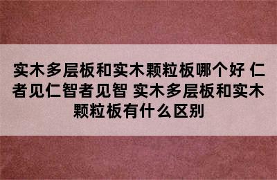 实木多层板和实木颗粒板哪个好 仁者见仁智者见智 实木多层板和实木颗粒板有什么区别